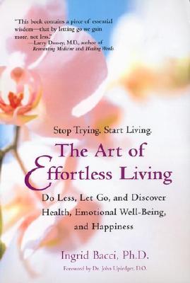 The Art of Effortless Living: Discover Health, Emotional Well-Being, and Happiness, Ingrid Bacci The Art of Effortless Living: Discover Health, Emotional Well-Being, and Happiness, Ingrid Bacci