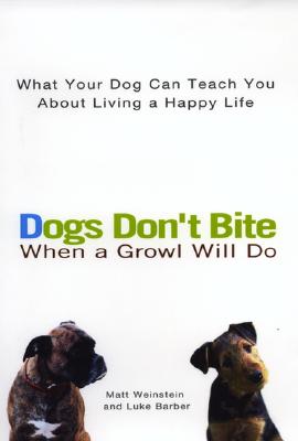 Dogs Don't Bite When a Growl Will Do: What Your Dog Can Teach You About Living a Happy Life