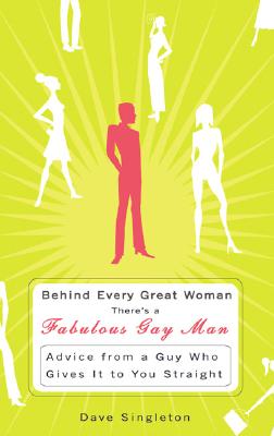 Behind Every Great Woman There's A Fabulous Gay Man : Advice from a Guy Who Gives It To You Straight