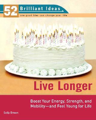Live Longer (52 Brilliant Ideas): Boost Your Strength, Energy, and Mobility -- and Feel Youngfor Life
