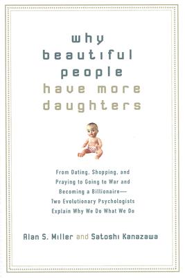 Why Beautiful People Have More Daughters: From Dating, Shopping, and Praying to Going to War and Becoming a Billionaire-- Two Evolutionary Psychologists Explain Why We Do What WeDo