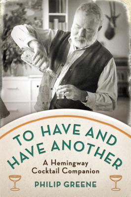 Image for To Have and Have Another: A Hemingway Cocktail Companion