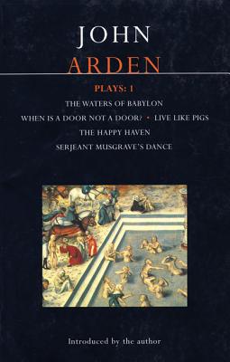 John Arden Plays: 1: The Waters of Babylon, When is a Door not a Door, Live Like Pigs, The Happy Haven, and Serjeant Musgrave's Dance (World Classics) (v. 1)