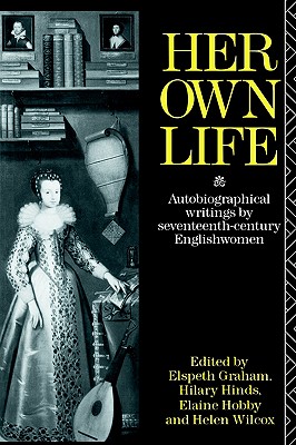 Her Own Life: Autobiographical Writings by Seventeenth-Century Englishwomen