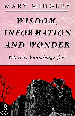 Wisdom, Information and Wonder: What is Knowledge For