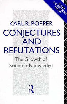 Conjectures and Refutations: The Growth of Scientific Knowledge (Routledge Classics) (Volume 17)
