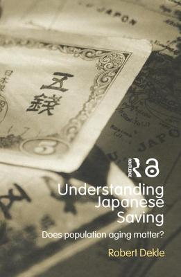 Understanding Japanese Savings: Does Population Aging Matter (Routledge Studies in the Growth Economies of Asia)