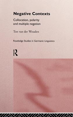 Negative Contexts: Collocation, Polarity and Multiple Negation (Routledge Studies in Germanic Linguistics)