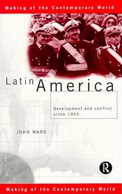 Latin America: Development and Conflict since 1945 (The Making of the Contemporary World)