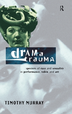 Drama Trauma: Specters of Race and Sexuality in Performance, Video and Art