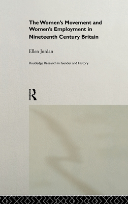 The Women's Movement and Women's Employment in Nineteenth Century Britain (Routledge Research in Gender and History)