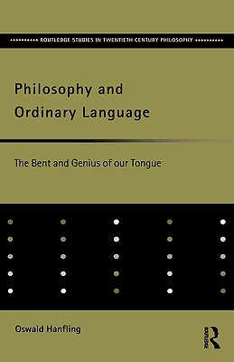 Philosophy and Ordinary Language: The Bent and Genius of our Tongue (Routledge Studies in Twentieth-Century Philosophy)