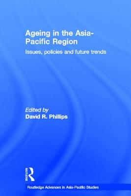 Ageing in the Asia-Pacific Region: Issues, Policies and Future Trends (Routledge Advances in Asia-Pacific Studies)