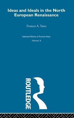Ideas and Ideals in the North European Renaissance [Frances Yates, Selected Works, Volume 10; Collected Essays, Volume 3]