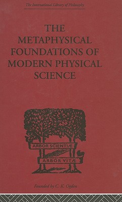 The Metaphysical Foundations of Modern Physical Science (International Library of Philosophy)