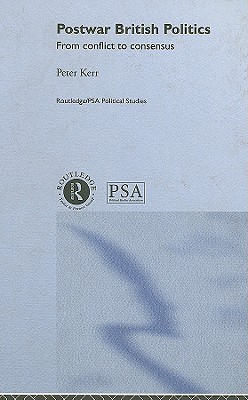 Postwar British Politics: From Conflict to Consensus (Routledge/PSA Political Studies Series)