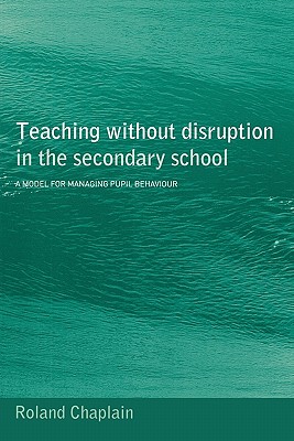 Teaching without Disruption in the Secondary School: A Model for Managing Behaviour