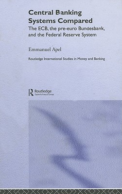 Central Banking Systems Compared: The ECB, The Pre-Euro Bundesbank and the Federal Reserve System (Routledge International Studies in Money and Banking)