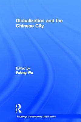 Globalization and the Chinese City (Routledge Contemporary China Series)
