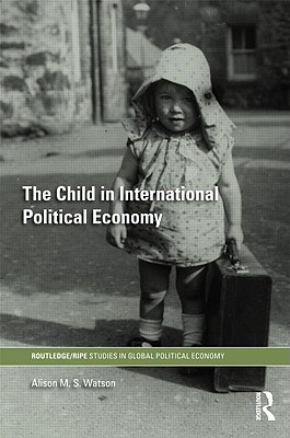 The Child in International Political Economy: A Place at the Table (RIPE Series in Global Political Economy)