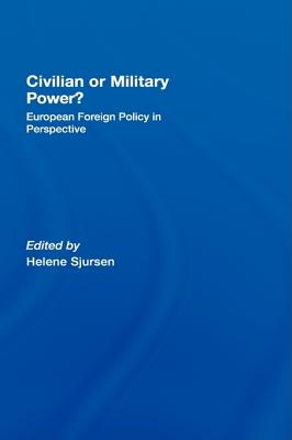Civilian or Military Power: European Foreign Policy in Perspective (Journal of European Public Policy Series)