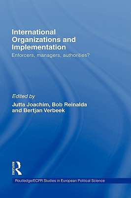 International Organizations and Implementation: Enforcers, Managers, Authorities (Routledge/ECPR Studies in European Political Science)