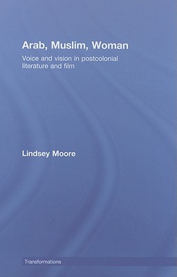 Arab, Muslim, Woman: Voice and Vision in Postcolonial Literature and Film (Transformations)