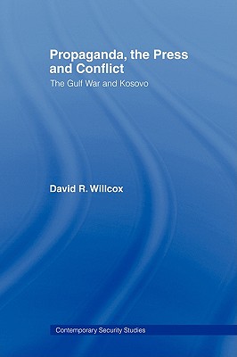 Propaganda, the Press and Conflict: The Gulf War and Kosovo (Contemporary Security Studies)