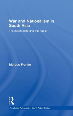 War and Nationalism in South Asia: The Indian State and the Nagas