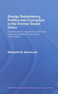 Energy Dependency, Politics and Corruption in the Former Soviet Union: Russia's Power, Oligarchs' Profits and Ukraine's Missing Energy Policy, . Series on Russian and East European Studies)