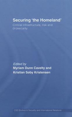 Securing 'the Homeland': Critical Infrastructure, Risk and (In)Security (CSS Studies in Security and International Relations)