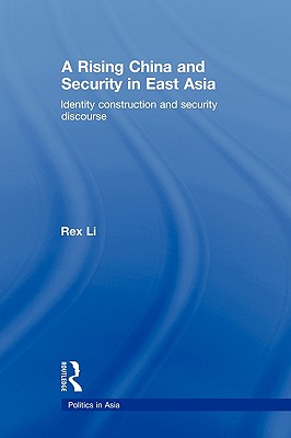 A Rising China and Security in East Asia: Identity Construction and Security Discourse (Politics in Asia)