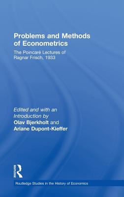 Problems and Methods of Econometrics: The Poincar Lectures of Ragnar Frisch 1933 (Routledge Studies in the History of Economics)