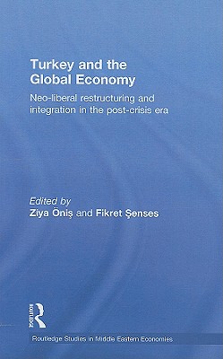 Turkey and the Global Economy: Neo-Liberal Restructuring and Integration in the Post-Crisis Era (Routledge Studies in Middle Eastern Economies)