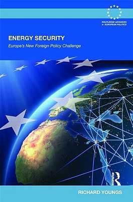 Energy Security: Europe's New Foreign Policy Challenge (Routledge Advances in European Politics)