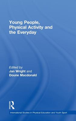 Young People, Physical Activity and the Everyday (Routledge Studies in Physical Education and Youth Sport)
