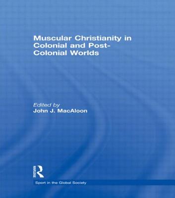 Muscular Christianity and the Colonial and Post-Colonial World (Sport in the Global Society)