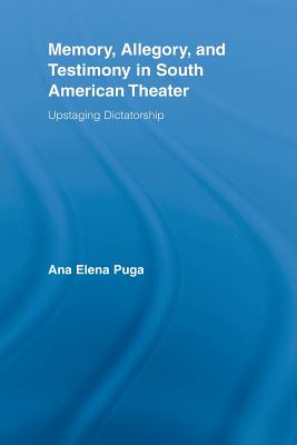 Memory, Allegory, and Testimony in South American Theater (Routledge Advances in Theatre & Performance Studies)