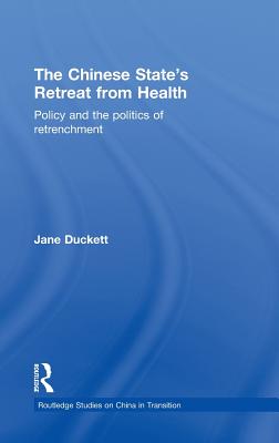 The Chinese State's Retreat from Health: Policy and the Politics of Retrenchment (Routledge Studies on China in Transition)