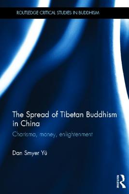The Spread of Tibetan Buddhism in China: Charisma, Money, Enlightenment (Routledge Critical Studies in Buddhism)