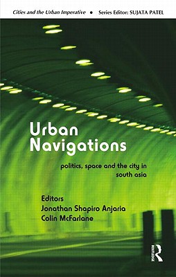 Urban Navigations: Politics, Space and the City in South Asia (Cities and the Urban Imperative)