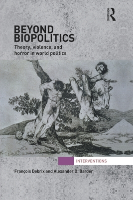Beyond Biopolitics: Theory, Violence, and Horror in World Politics (Interventions)