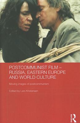 Postcommunist Film - Russia, Eastern Europe and World Culture: Moving Images of Postcommunism (Routledge Contemporary Russia and Eastern Europe Series)