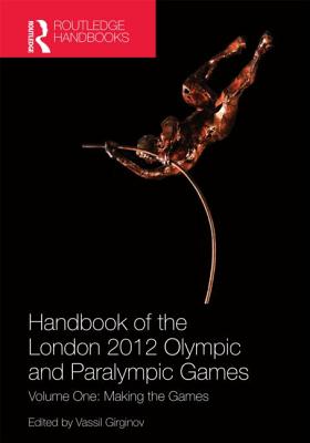Handbook of the London 2012 Olympic and Paralympic Games: Volume One: Making the Games (Routledge Handbooks)