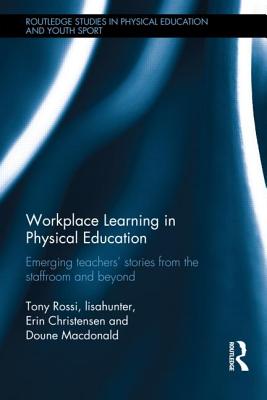 Workplace Learning in Physical Education: Emerging Teachers' Stories from the Staffroom and Beyond (Routledge Studies in Physical Education and Youth Sport)