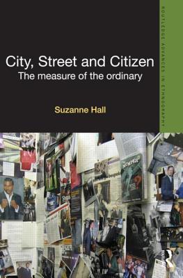 City, Street and Citizen: The Measure of the Ordinary (Routledge Advances in Ethnography)