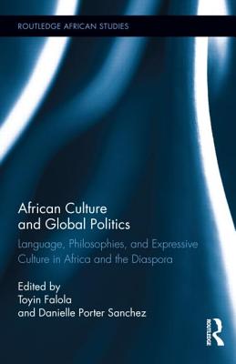 African Culture and Global Politics: Language, Philosophies, and Expressive Culture in Africa and the Diaspora (Routledge African Studies)