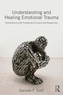 Understanding and Healing Emotional Trauma: Conversations with Pioneering Clinicians and Researchers