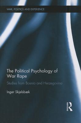 The Political Psychology of War Rape: Studies from Bosnia and Herzegovina (War, Politics and Experience)