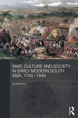 War, Culture and Society in Early Modern South Asia, 1740-1849 (Asian States and Empires)